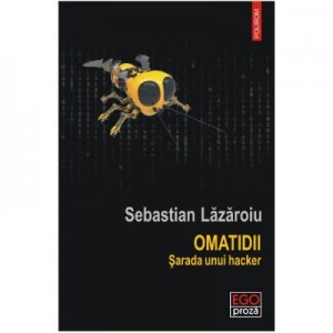 Omatidii. Sarada unui hacker - Sebastian Lazaroiu