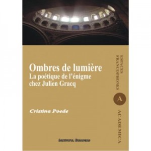 Ombres de lumiere. La poetique de l'enigme chez Julien Gracq - Cristina Poede