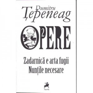 Opere 2. Zadarnica e arta fugii. Nuntile necesare - Dumitru Tepeneag