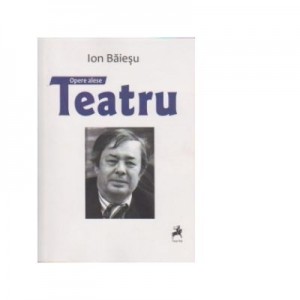 Opere alese. Teatru - Ion Baiesu