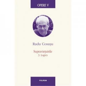 Opere V. Supravietuirile 3. Logica - Radu Cosasu