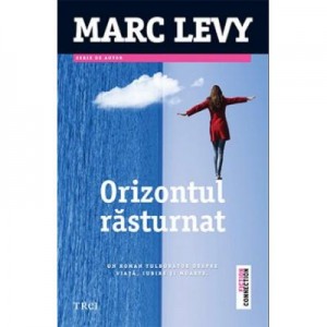 Orizontul rasturnat - Marc Levy. Un roman tulburator despre viata, iubire si moarte