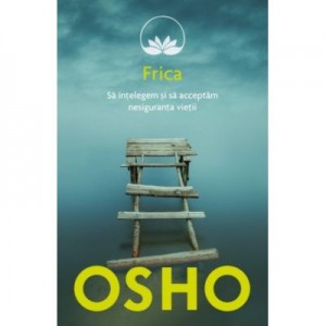 Osho. Frica. Sa intelegem si sa acceptam nesiguranta vietii. Editie reeditata in 2019