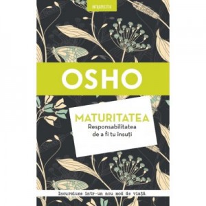 Osho. Maturitatea. Responsabilitatea de a fi tu insuti (reeditare) - Osho International Foundation