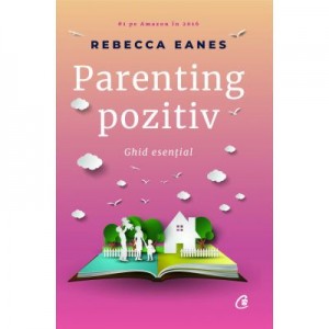 Parenting pozitiv. Ghid esential - Rebecca Eanes