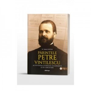 Parintele Petre Vintilescu. Activitatea liturgica, academica si de cercetare - Pr. Vasile Costan