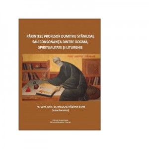 Parintele Profesor Dumitru Staniloae sau consonanta dintre Dogma, Spiritualitate si Liturghie - Pr. Nicolae Razvan Stan