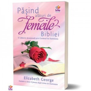 Pasind alaturi de femeile Bibliei - Elizabeth George