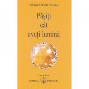 Pasiti cat aveti lumina - Omraam Mikhael Aivanhov