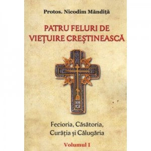 Patru feluri de vietuire crestineasca vol 1 Fecioria, Casatoria, Curatia si Calugaria - Nicodim Mandita