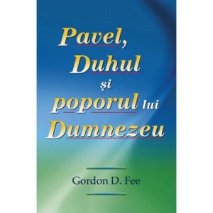 Pavel, Duhul si poporul lui Dumnezeu - Gordon D. Fee
