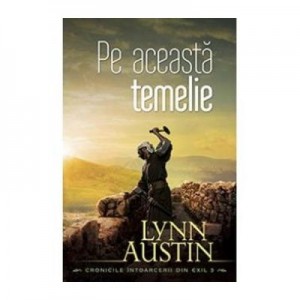 Pe aceasta temelie vol. 3 (SERIA Cronicile intoarcerii din exil) - Lynn Austin