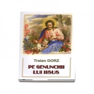 Pe genunchii lui Iisus - Traian Dorz