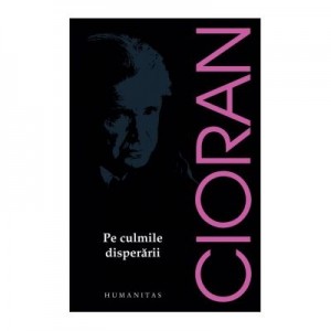 Pe culmile disperarii - Emil Cioran