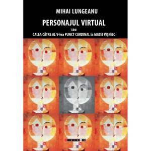 Personajul virtual sau calea catre al V-lea punct cardinal la Matei Visniec - Mihai Lungeanu