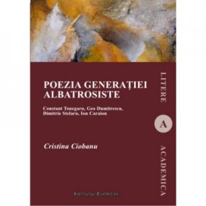 Poezia generatiei albatrosiste. Constant Tonegaru, Geo Dumitrescu, Dimitrie Stelaru, Ion Caraion - Cristina Ciobanu