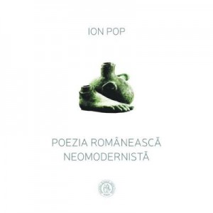 Poezia romaneasca neomodernista - Ion Pop