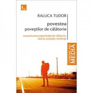 Povestea povestilor de calatorie Comunicarea experientei de calatorie: istorie, evolutie, tendinte - Raluca Tudor