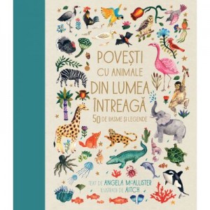 Povesti cu animale din lumea intreaga. 50 de basme si legende - Angela McAllister