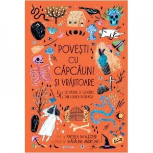 Povesti cu capcauni si vrajitoare. 50 de basme si legende din lumea intreaga - Angela McAllister