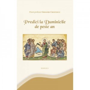 Predici la Duminicile de peste an - Pr. Prof. Grigore Cristescu