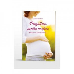 Pregatirea pentru nastere. 9 luni cu Dumnezeu - Eline Landon