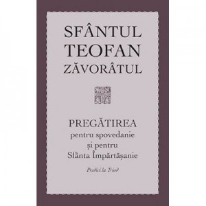 Pregatirea pentru spovedanie si pentru Sfanta Impartasanie. Predici la Triod  - sf. Teofan Zavoratul