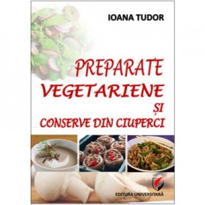 Preparate vegetariene si conserve din ciuperci - Ioana Tudor