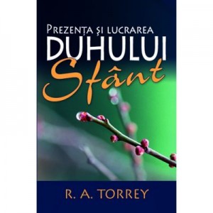 Prezenta si lucrarea Duhului Sfant R. A. Torrey