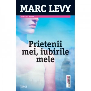 Prietenii mei, iubirile mele - Marc Levy. Traducere de Marie-Jeanne Vasiloiu