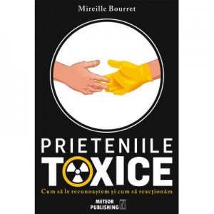 Prieteniile toxice. Cum sa le recunoastem si cum sa reactionam - Mireille Bourret