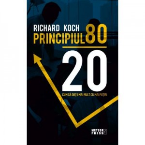 Principiul 80 - 20. Cum sa obtii mai mult cu mai putin - Richard Koch