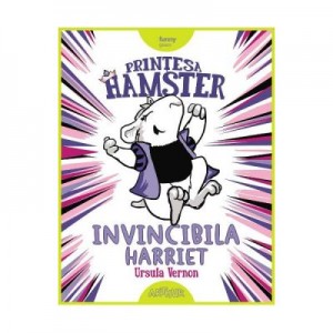 Printesa Hamster. Invincibila Harriet - Ursula Vernon