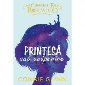 Printesa sub acoperire. Cronicile Rosewood - Connie Glynn