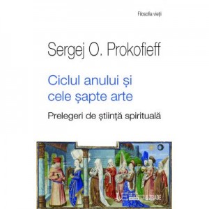 Ciclul anului si cele sapte arte. Prelegeri de stiinta spirituala (Sergej O Prokofieff)