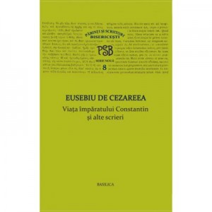 P. S. B. volumul 8. Viata imparatului Constantin si alte scrieri - Eusebiu de Cezareea