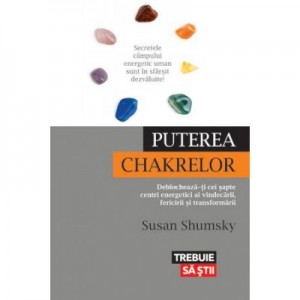 Puterea chakrelor. Deblocheaza-ti cei sapte centri energetici ai vindecarii, fericirii si transformarii - Susan Shumsky