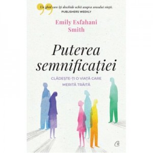 Puterea semnificatiei. Cladeste-ti o viata care merita traita - Emily Esfahani Smith