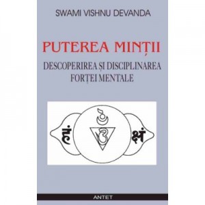 Puterea mintii. Descoperirea si disciplinarea fortei mentale - Swami Vishnu Devanda