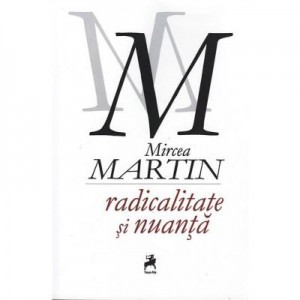 Radicalitate si nuanta - Mircea Martin