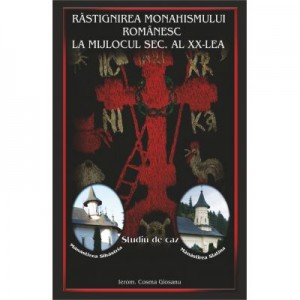 Rastignirea monahismului romanesc la mijlocul secolului al XX-lea - Ieromonah Cosma Giosanu