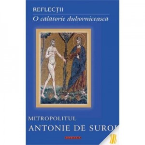 Reflectii. O calatorie duhovniceasca - Mitropolitul Antonie de Suroj