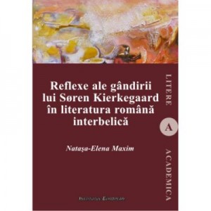 Reflexe ale gandirii lui Soren Kierkegaard in literatura romana interbelica - Natasa-Elena Maxim