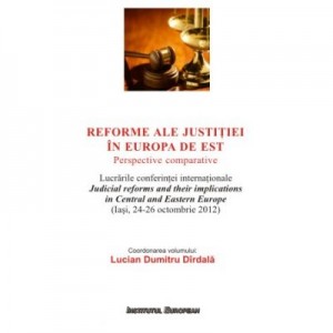 Reforme ale justitiei în Europa de Est. Perspective comparative - Lucian Dumitru Dirdala