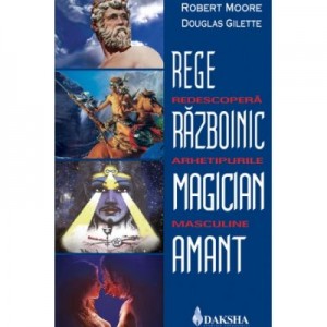 Rege, razboinic, magician, amant: redescopera arhetipurile masculine - Robert Moore, Douglas Gillette