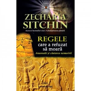 Regele care a refuzat sa moara. Anunnaki si cautarea nemuririi - Zecharia Sitchin