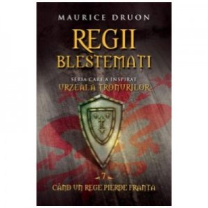 Regii Blestemati Vol. 7. Cand Un Rege Pierde Franta - Maurice Druon