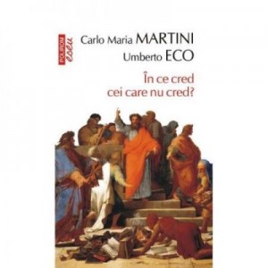 In ce cred cei care nu cred? - Umberto Eco, Carlo Maria Martini