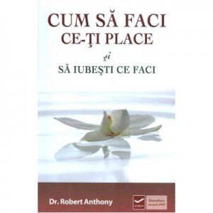 Cum sa faci ce-ti place si sa iubesti ce faci (Robert Anthony)