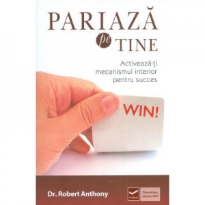 Pariaza pe tine - Activeaza-ti mecanismul interior pentru succes (Robert Anthony)